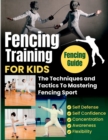 Image for Fencing Training For Kids : The Techniques and Tactics To Mastering Fencing Sport