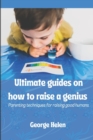 Image for Ultimate guides on how to raise a genius : Parenting techniques for raising good humans
