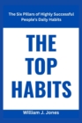 Image for The Top Habits : The Six Pillars of Highly Successful People&#39;s Daily Habits