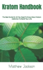 Image for Kratom Handbook : The Best Guide On All You Need To Know About Kratom Addiction To Relief Your Life