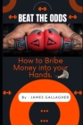 Image for Beat the Odds : How to Bribe Money Into Your Hands