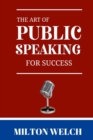 Image for The Art of public speaking for success : The Ultimate Guide to The Art of Public Speaking