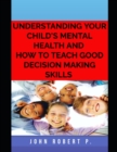 Image for Understanding Your Child&#39;s Mental Health and How to Teach Good Decision Making Skills