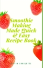 Image for Smoothie Making Made Quick &amp; Easy Recipe Book : Packed With Nutrition For Healthy Living And Energy.
