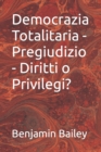 Image for Democrazia Totalitaria - Pregiudizio - Diritti o Privilegi?