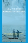 Image for How to Stop Enabling Your Child : When helping the ones you love becomes destructive