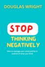 Image for Stop Thinking Negatively : How to manage your mind and be in control of what you think