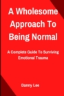 Image for A Wholesome Approach To Being Normal : A Complete Guide To Surviving Emotional Trauma