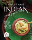 Image for A Must Have Indian Cookbook : Best of Indian Meals You Can Explore at Home!