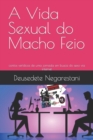 Image for A Vida Sexual do Macho Feio : contos ver?dicos de uma jornada em busca do sexo via internet