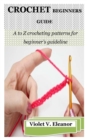 Image for Crochet Beginners Guide : A to Z crocheting patterns for beginner&#39;s guideline