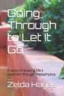 Image for Going Through to Let It Go : A story of erasing life&#39;s mayhem through metaphysics