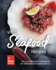 Image for Super Seafood Recipes : An Illustrated Cookbook of Healthy Fish-Dish Ideas!