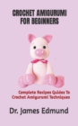 Image for Crochet Amigurumi for Beginners : Complete Recipes Guides To Crochet Amigurumi Techniques