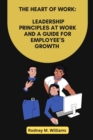 Image for The Heart of Work : Leadership Principles At Work And A Guide For Employee&#39;s Growth