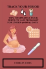 Image for Track Your Period : TIPS to Discover your fertility and pregnant for Under-40 in 90 days