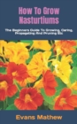 Image for How To Grow Nasturtiums : The Beginners Guide To Growing, Caring, Propagating And Pruning Etc