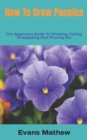 Image for How To Grow Pansies : The Beginners Guide To Growing, Caring, Propagating And Pruning Etc