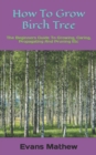 Image for How To Grow Birch Tree : The Beginners Guide To Growing, Caring, Propagating And Pruning Etc