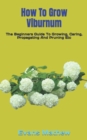 Image for How To Grow Viburnum : The Beginners Guide To Growing, Caring, Propagating And Pruning Etc