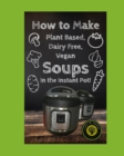 Image for How to Make Dairy Free, Plant Based, Vegan Soups : In the Instant Pot!