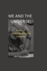 Image for Me and the universe : Steps on understanding the universe
