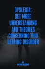 Image for Dyslexia : Get More Understanding and Theories Concerning This Reading Disorder