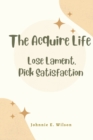 Image for The Acquire Life : Lose Lament, Pick Satisfaction