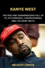 Image for Kanye West : The Rise and Embarrassing Fall of Ye, Fatherhood, Controversies, and the Dark Truth.