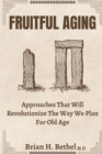 Image for Fruitful Aging : Approaches that will revolutionize the way we plan for old age.