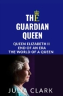 Image for The Guardian Queen : Queen Elizabeth II end of an era, The world of a queen