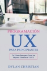 Image for Programacion UX para Principiantes : Tu Primer Paso para Crear los Mejores Disenos de UI/UX