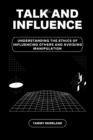 Image for Talk and Influence : Understanding the Ethics of Influencing Others and Avoiding Manipulation