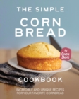 Image for The Simple Cornbread Cookbook : Incredible and Unique Recipes for Your Favorite Cornbread