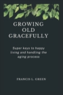 Image for Growing Old Gracefully : Super keys to happy living and handling the aging process