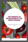 Image for The Genesis to Revelation of the Heart Disease : Symptoms, prevention, cure and faq&#39;s