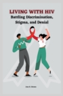 Image for Living with HIV : Battling Discrimination, Stigma, and Denial