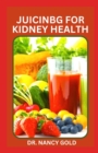 Image for Juicing for Kidney Health : Delicious Renal Diet Juicing Recipes to Manage and Prevent Kidney Disease