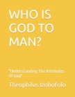 Image for Who Is God to Man? : Understanding The Attributes Of God