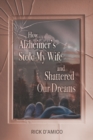 Image for How Alzheimer&#39;s Stole My Wife and Shattered Our Dreams : A True Life Story