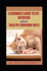 Image for A Beginner&#39;s Guide to Cat Nutrition with Heathy Cookbook Diets