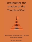 Image for Interpreting The Shadow Of The Temple Of God : Functioning efficiently as a temple of the living God