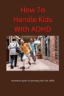 Image for How To Handle Kids With ADHD : Automaton Guide For Parenting Kids With ADHD