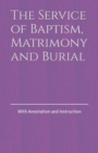 Image for The Service of Baptism, Matrimony and Burial : With Annotation and Instruction