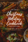 Image for The Only Christmas Holiday Cookbook You Ever Need : 40 Dinner Menu Ideas for a Festive Family Meal