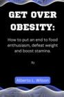 Image for Get Over Obesity : How to put an end to food enthusiasm, defeat weight and boost stamina
