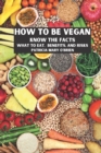 Image for How To Be Vegan : Know the Facts, What to Eat, Benefits, and Risks