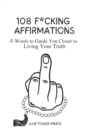 Image for 108 F*cking Affirmations : F-Words to Guide You Closer to Living Your Truth