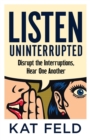Image for Listen Uninterrupted : Disrupt the Interruptions, Hear One Another
