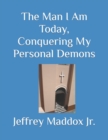 Image for The Man I Am Today, Conquering My Personal Demons